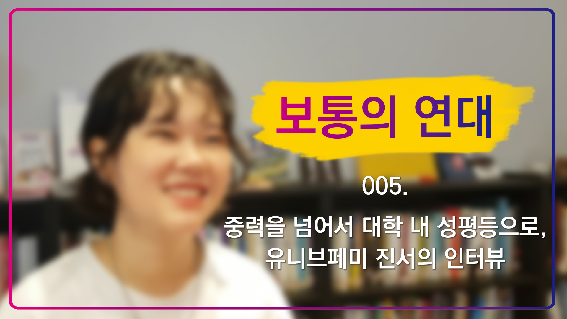 [보통의 연대] 005. 중력을 넘어서 대학 내 성평등으로, 유니브페미 진서의 인터뷰