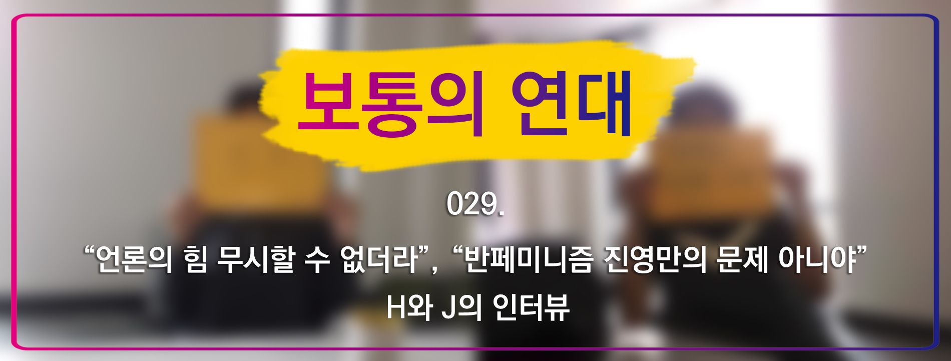 [보통의연대] 029. “언론의 힘 무시할 수 없더라”, “반페미니즘 진영만의 문제 아니야” H와 J의 인터뷰